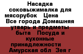 Насадка-соковыжималка для мясорубок › Цена ­ 250 - Все города Домашняя утварь и предметы быта » Посуда и кухонные принадлежности   . Амурская обл.,Зея г.